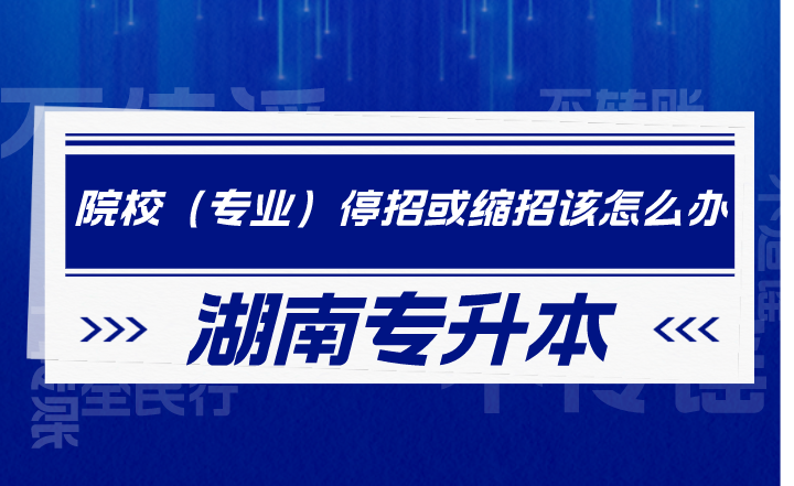 湖南專升本院校（專業(yè)）停招或縮招該怎么辦？