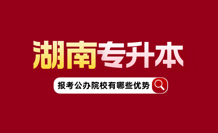 湖南專升本報(bào)考公辦院校有哪些優(yōu)勢？