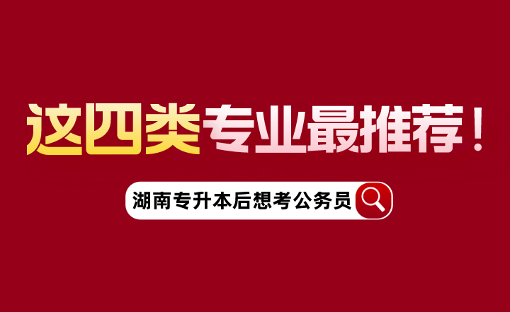 湖南專(zhuān)升本后想考公務(wù)員，這四類(lèi)專(zhuān)業(yè)最推薦！