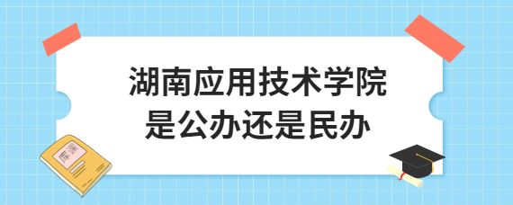 湖南應(yīng)用技術(shù)學(xué)院是公辦還是民辦