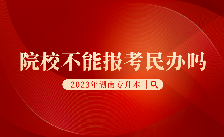 湖南專升本院校不能報(bào)考民辦嗎？