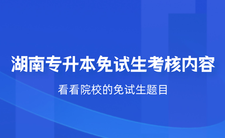 湖南專升本免試生考核什么？看看院校的免試生題目