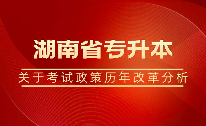 關(guān)于湖南省專升本考試政策歷年改革分析