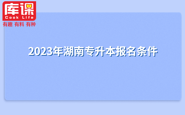 2023年湖南專(zhuān)升本報(bào)名條件