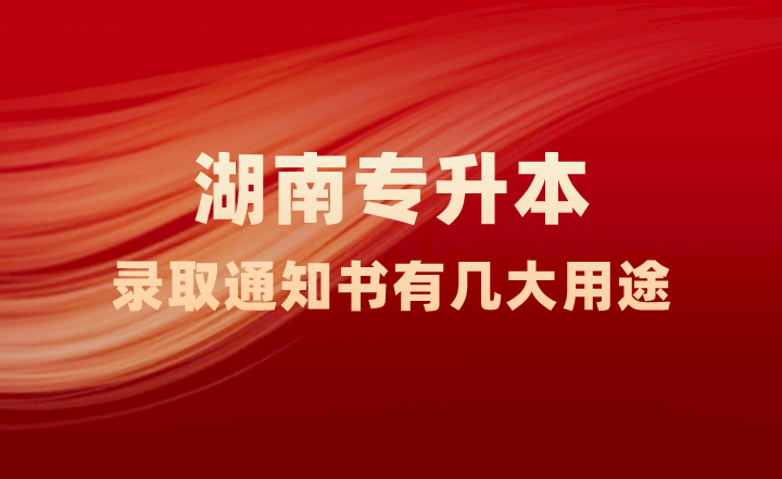 湖南專升本錄取通知書有幾大用途，你知道嗎？