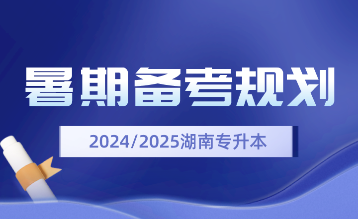 2024、2025年湖南專升本暑期備考規(guī)劃