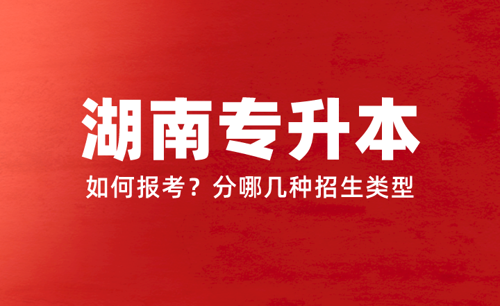 2024年湖南專升本如何報考？分哪幾種招生類型？權(quán)威答疑