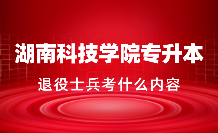 2024年湖南科技學(xué)院專升本退役士兵考什么內(nèi)容