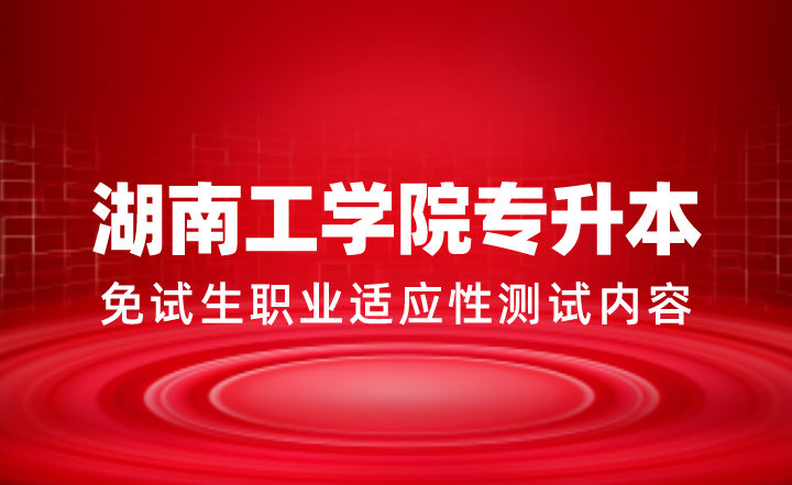 2024年湖南工學(xué)院專升本免試生職業(yè)適應(yīng)性測試內(nèi)容