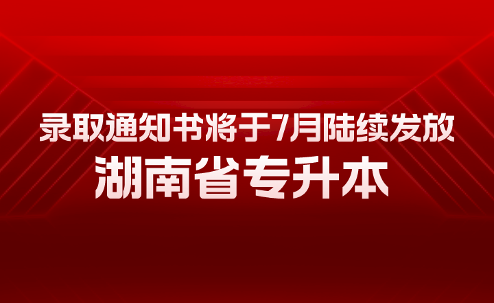 湖南省專升本錄取通知書將于7月陸續(xù)發(fā)放！有幾大用途