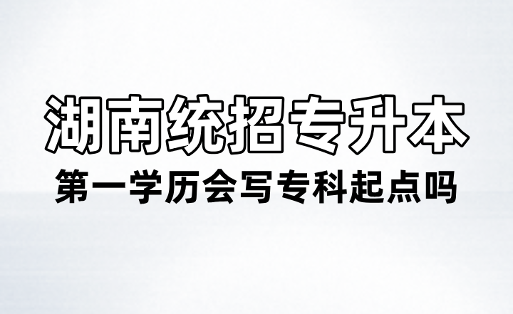 湖南統(tǒng)招專升本第一學(xué)歷會寫?？破瘘c嗎？