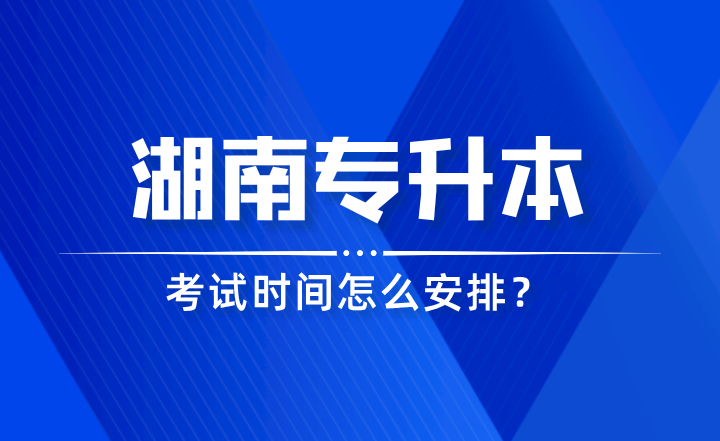 2024年湖南專升本考試時(shí)間怎么安排？