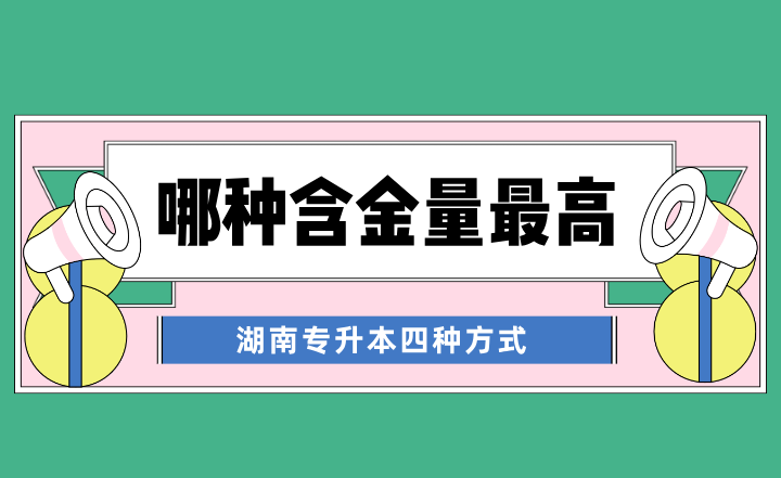 湖南專升本四種方式，哪種含金量最高？