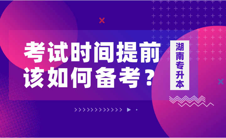 如果湖南專升本考試時間提前，該如何備考？