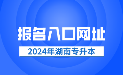 2024年湖南專升本報(bào)名入口網(wǎng)址