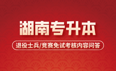 湖南專升本退役士兵/競賽免試考核內(nèi)容問答