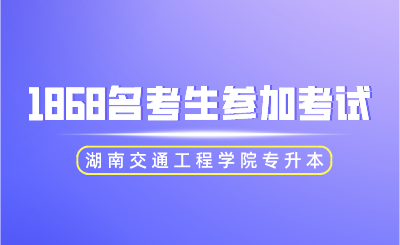 2024年湖南交通工程學(xué)院專(zhuān)升本1868名考生參加考試