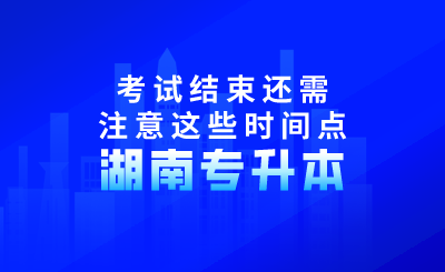 2024年湖南專升本考試結束還需注意這些時間點