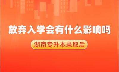 湖南專升本錄取后，放棄入學(xué)會(huì)有什么影響嗎？