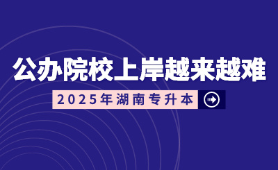 湖南專升本公辦院校上岸越來越難？