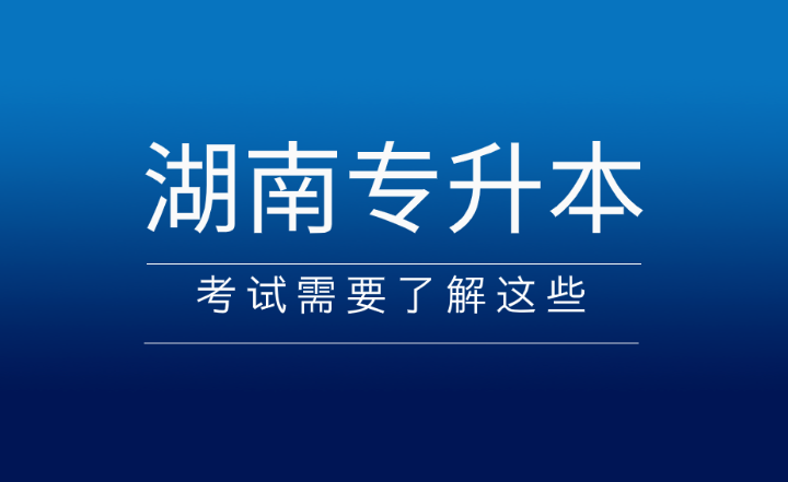 2025年湖南專升本考試需要了解這些