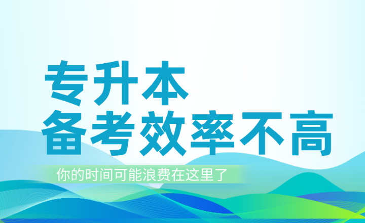 專升本備考效率不高？你的時(shí)間可能浪費(fèi)在這里了！