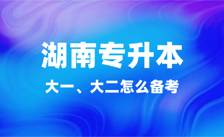 大一、大二怎么備考湖南專升本？