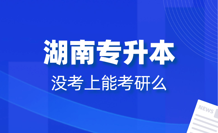 湖南專升本沒考上能考研么？報名條件是什么