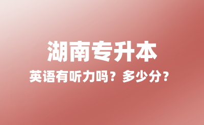 2025年湖南專升本英語有聽力嗎？多少分？