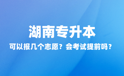 湖南專升本可以報幾個志愿？會考試提前嗎？