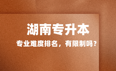 湖南專升本專業(yè)難度排名，有限制嗎？