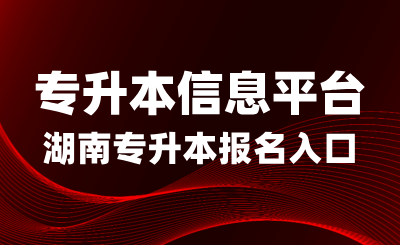 2025年湖南專(zhuān)升本報(bào)名入口：專(zhuān)升本信息平臺(tái)