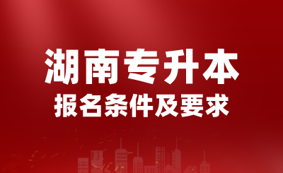 2025年湖南專升本報(bào)名條件是什么？有哪些要求？