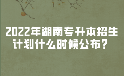 2022年湖南專升本招生計(jì)劃什么時(shí)候公布？(圖1)