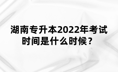 湖南專升本2022年考試時間是什么時候？(圖1)