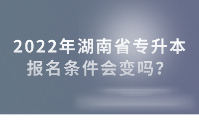2022年湖南省專升本報名條件會變嗎？(圖1)