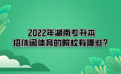 2022年湖南專(zhuān)升本招休閑體育的院校有哪些？(圖1)