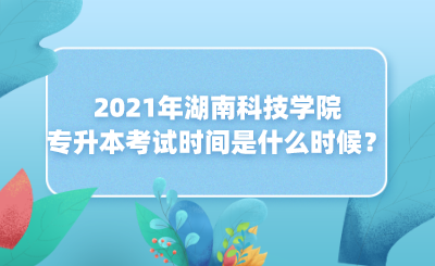 2021年湖南科技學(xué)院專升本考試時(shí)間是什么時(shí)候？(圖1)