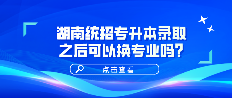 湖南統(tǒng)招專升本錄取之后可以換專業(yè)嗎？(圖1)