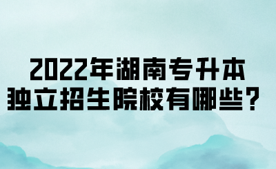 2022年湖南專升本獨立招生院校有哪些？(圖1)