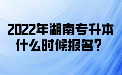 2022年湖南專升本什么時候報名？(圖1)