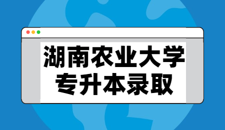 湖南農(nóng)業(yè)大學(xué)專升本錄取