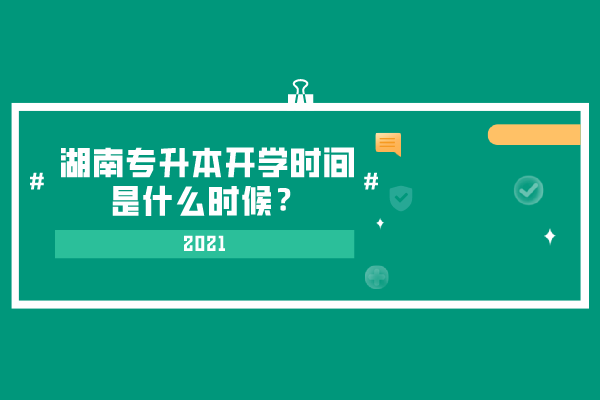 2021湖南專升本開學(xué)時間是什么時候？