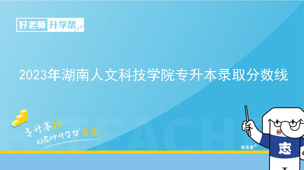 2023年湖南人文科技學(xué)院專升本錄取分?jǐn)?shù)線