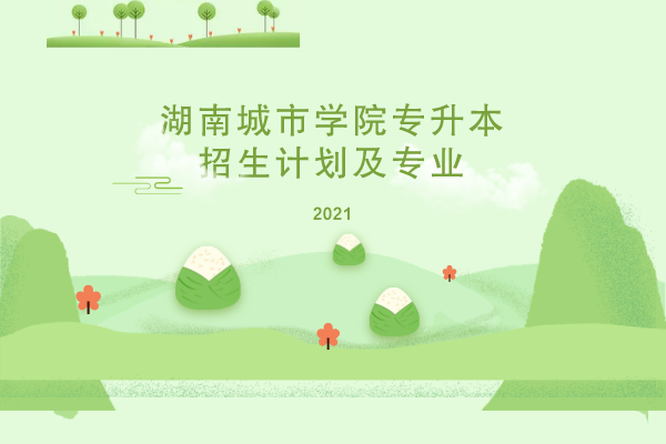 2021年湖南城市學(xué)院專(zhuān)升本招生計(jì)劃及專(zhuān)業(yè)是什么？