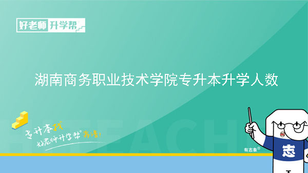 2022年湖南商務職業(yè)技術(shù)學院專升本升學人數(shù)