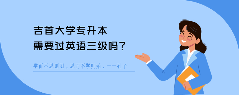 吉首大學(xué)專升本需要過英語三級嗎