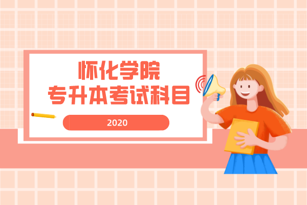 2020年懷化學(xué)院專升本考試科目是什么？