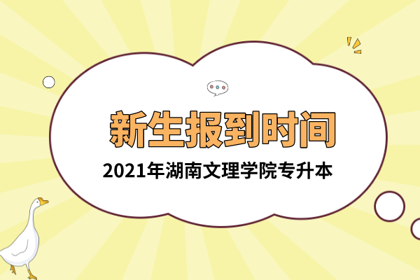 2021年湖南文理學(xué)院專(zhuān)升本新生報(bào)到時(shí)間是什么時(shí)候？