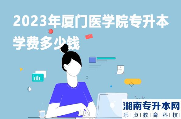 2023年廈門醫(yī)學(xué)院專升本學(xué)費多少錢